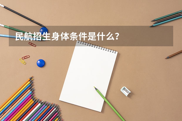 民航招生身体条件是什么？
