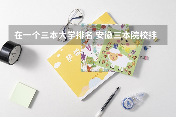在一个三本大学排名 安徽三本院校排名 ？
