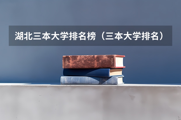 湖北三本大学排名榜（三本大学排名）
