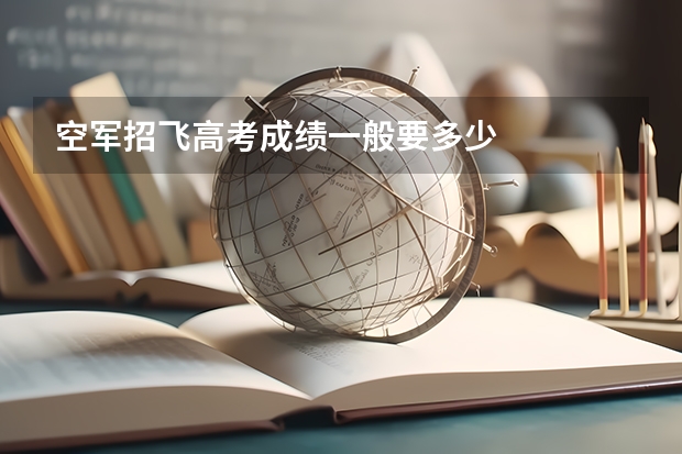 空军招飞高考成绩一般要多少