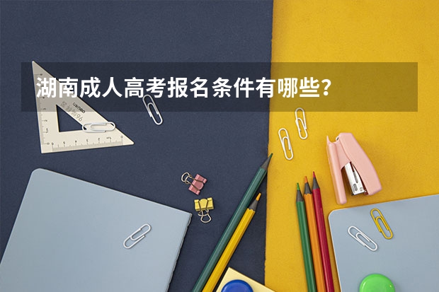 湖南成人高考报名条件有哪些?