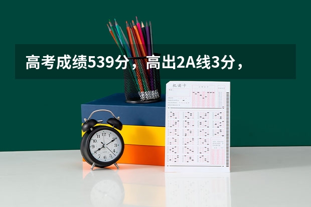 高考成绩539分,高出2A线3分,怎么填好志愿,报广州的什么学校,什么专业。最好有志愿排序由热到冷。