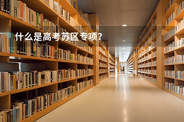 什么是高考苏区专项?