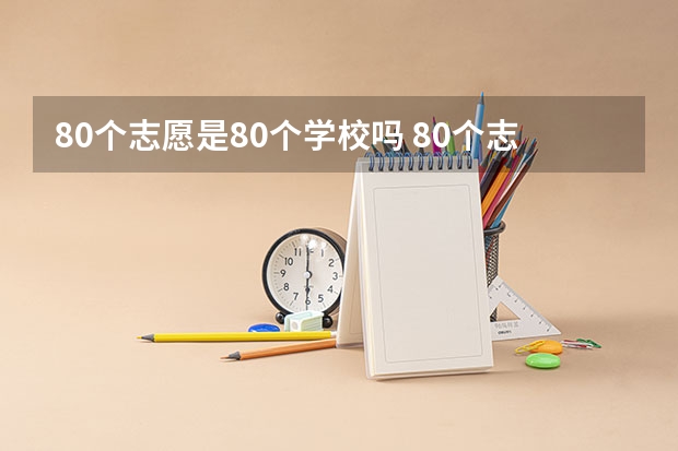 80个志愿是80个学校吗 80个志愿该怎么填