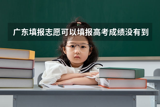 广东填报志愿可以填报高考成绩没有到达的批次吗？