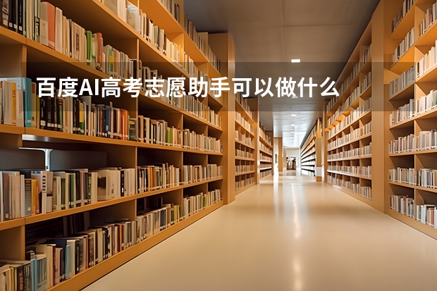 百度AI高考志愿助手可以做什么
