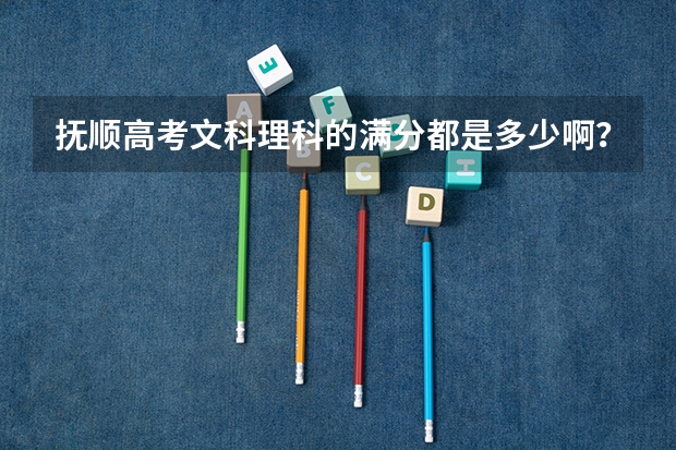 抚顺高考文科理科的满分都是多少啊？