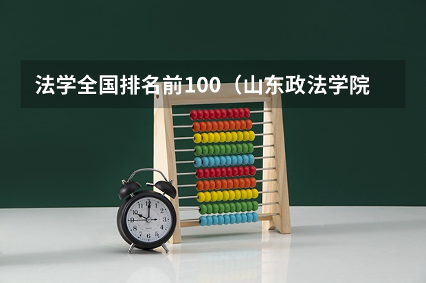 法学全国排名前100（山东政法学院专业排名）