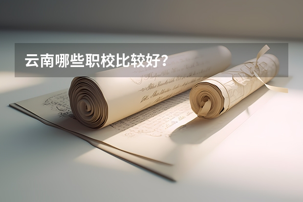 云南哪些职校比较好？