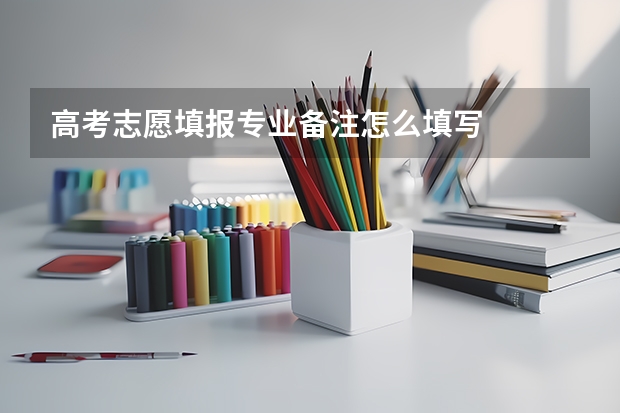 高考志愿填报专业备注怎么填写