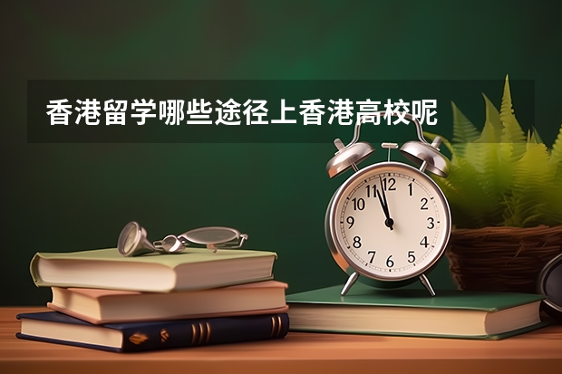 香港留学哪些途径上香港高校呢