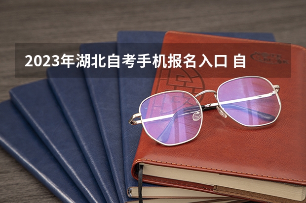 2023年湖北自考手机报名入口 自学考试手机怎么报名