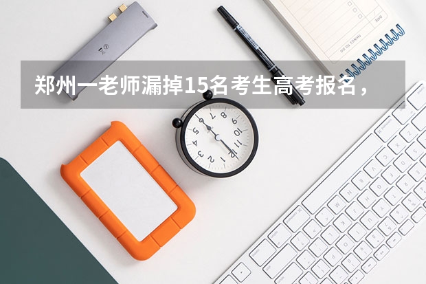 郑州一老师漏掉15名考生高考报名，此事还有补救的办法吗？
