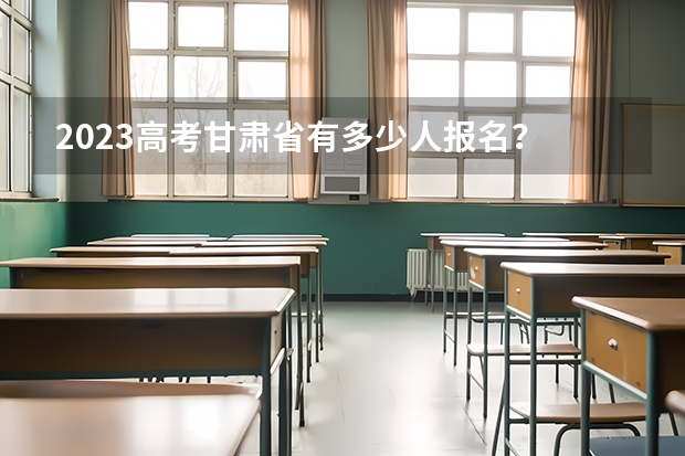 2023高考甘肃省有多少人报名？