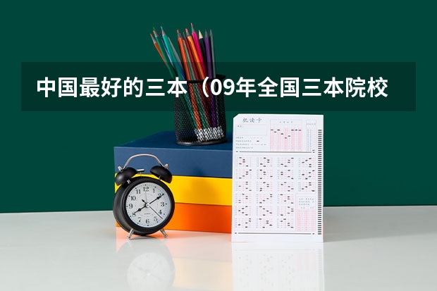 中国最好的三本（09年全国三本院校的排名...还有学费排名..都请大家给我列出来,,万分感谢...）