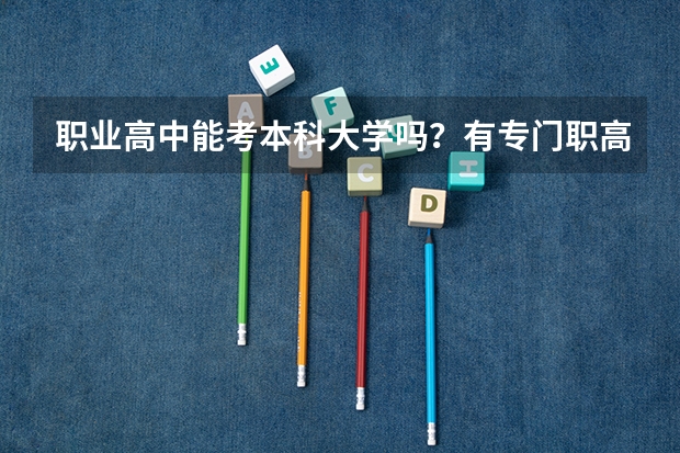 职业高中能考本科大学吗？有专门职高考大学的考试吗？详细些