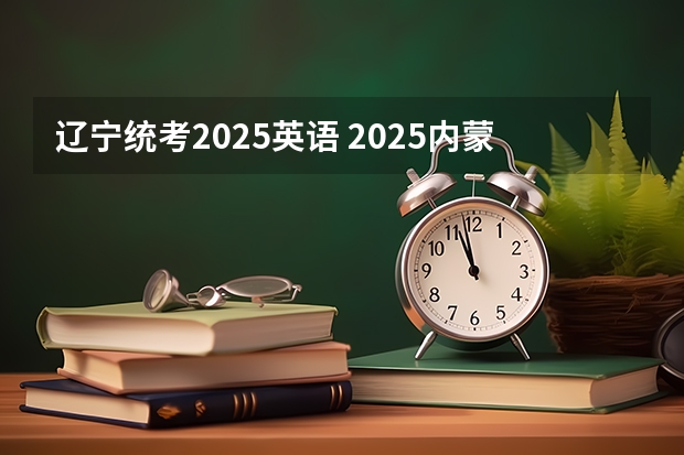 辽宁统考2025英语 2025内蒙古高考是3+3还是3+1+2模式？