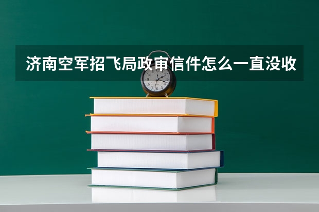 济南空军招飞局政审信件怎么一直没收到？