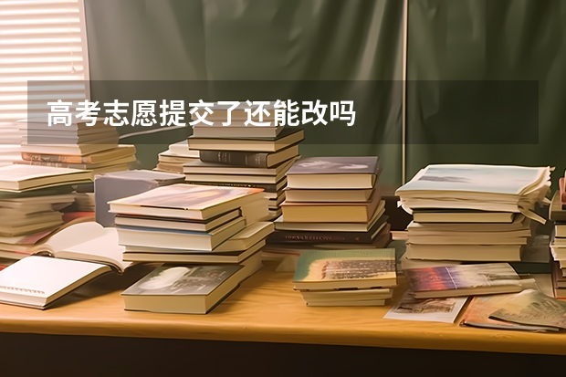 高考志愿提交了还能改吗