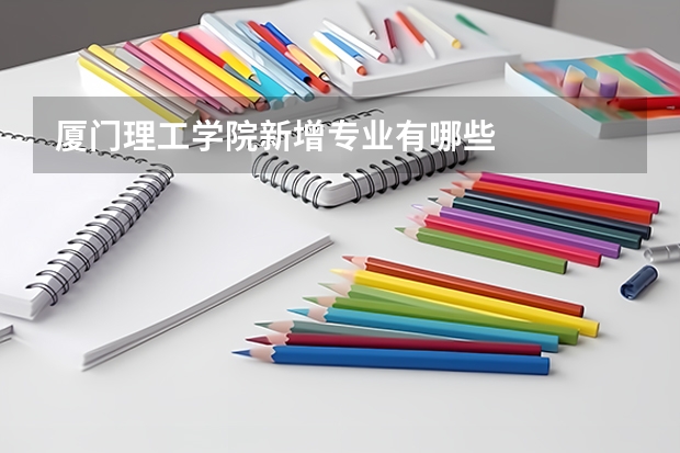 厦门理工学院新增专业有哪些
