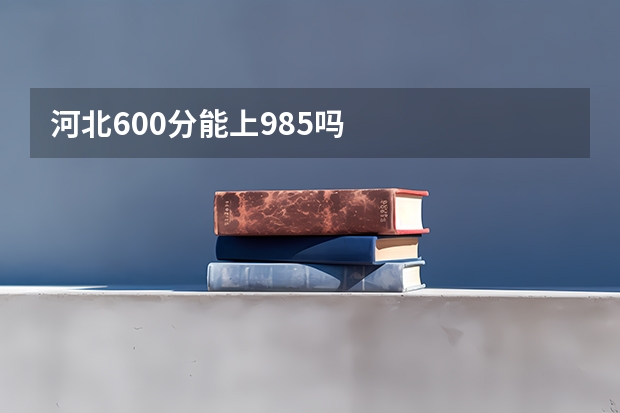 河北600分能上985吗