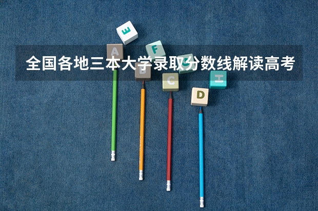 全国各地三本大学录取分数线解读高考三本大学排名及分数线 中国哪所“三本”大学坚持第二批次招生，有望升级为985高校？