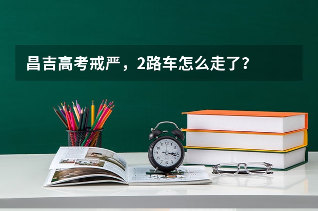 昌吉高考戒严,2路车怎么走了?