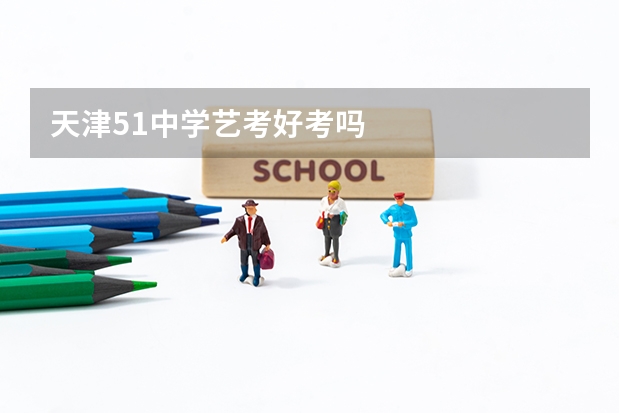 天津51中学艺考好考吗