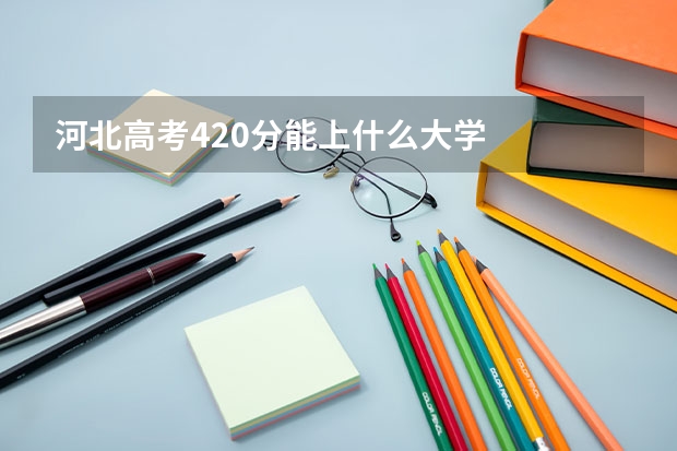河北高考420分能上什么大学