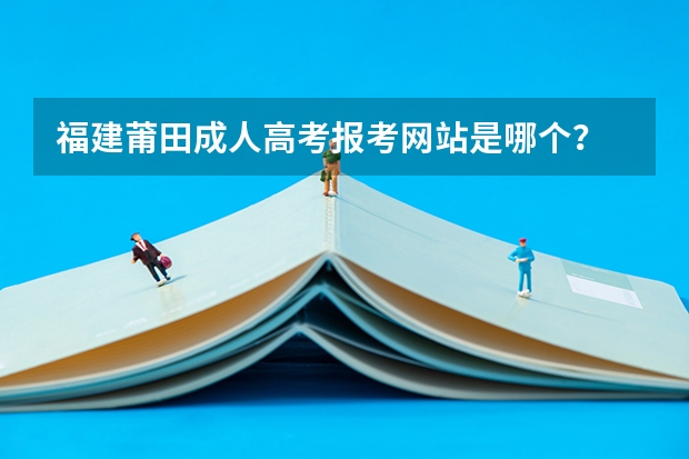 福建莆田成人高考报考网站是哪个？