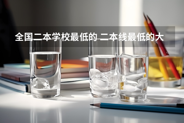 全国二本学校最低的 二本线最低的大学