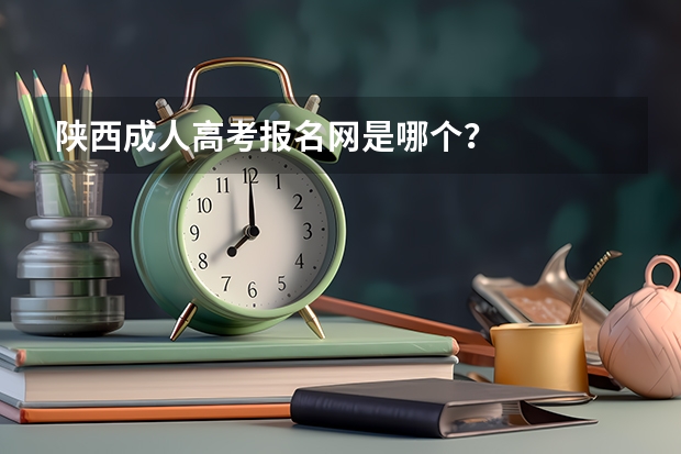 陕西成人高考报名网是哪个?