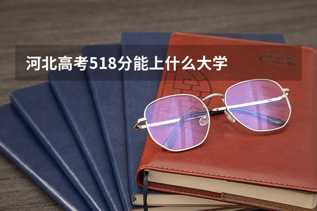 河北高考518分能上什么大学