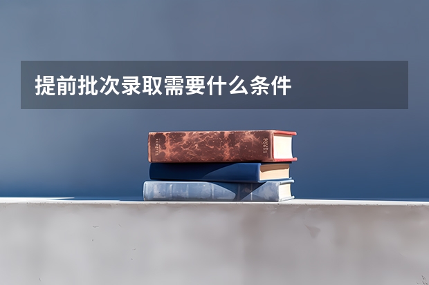 提前批次录取需要什么条件