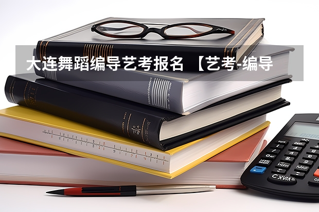 大连舞蹈编导艺考报名 【艺考-编导】全国编导类高校排名