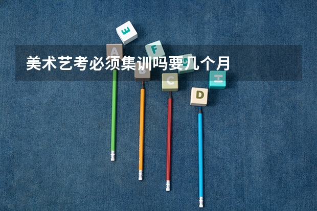 美术艺考必须集训吗要几个月