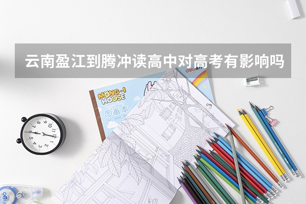 云南盈江到腾冲读高中对高考有影响吗?已经有了腾冲学籍了。