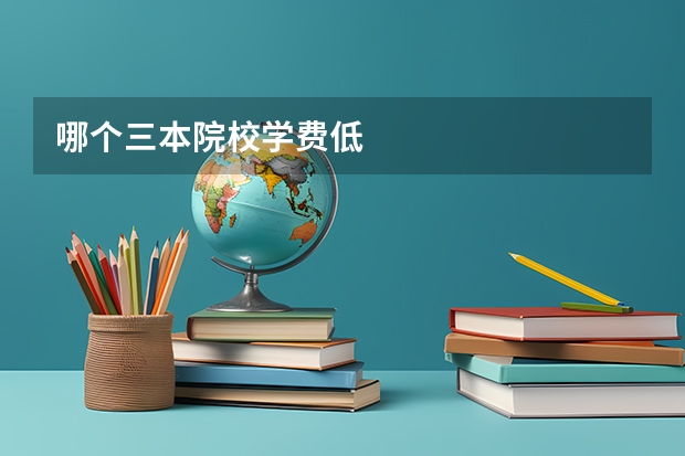 哪个三本院校学费低