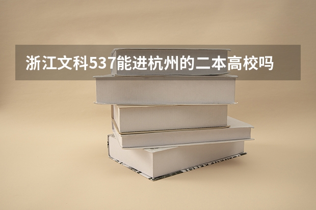 浙江文科537能进杭州的二本高校吗？如果不能，能去浙江的什么二本学校 ？