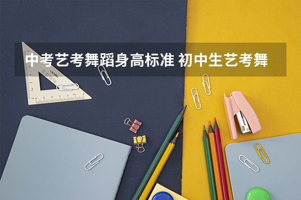 中考艺考舞蹈身高标准 初中生艺考舞蹈生要求