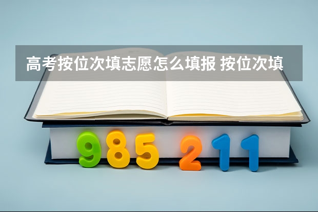 高考按位次填志愿怎么填报 按位次填报志愿的方法