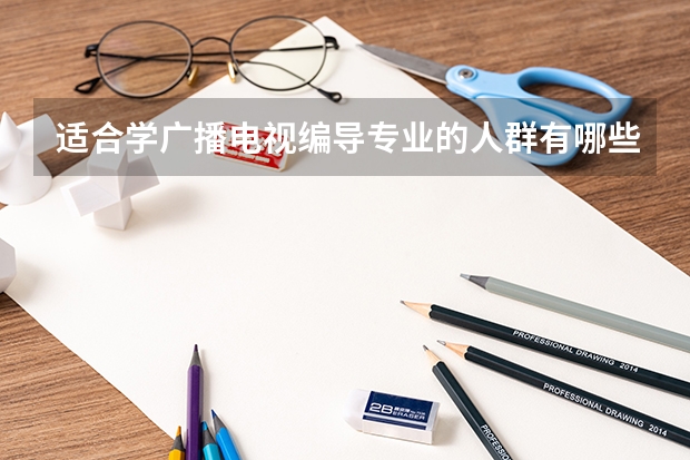适合学广播电视编导专业的人群有哪些