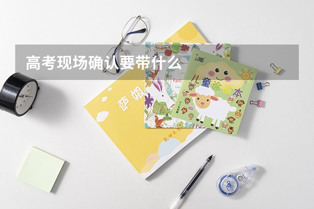 高考现场确认要带什么