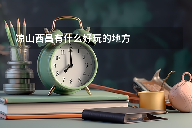 凉山西昌有什么好玩的地方