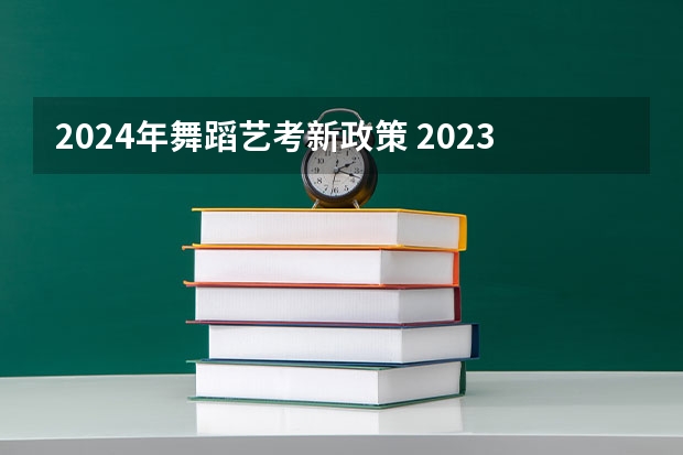 2024年舞蹈艺考新政策 2023舞蹈艺考报名时间