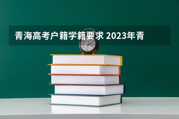 青海高考户籍学籍要求 2023年青海高考户籍政策