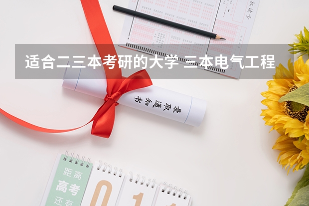 适合二三本考研的大学 三本电气工程及其自动化的学生，我应该先就业还是考研，求过来人指点一下