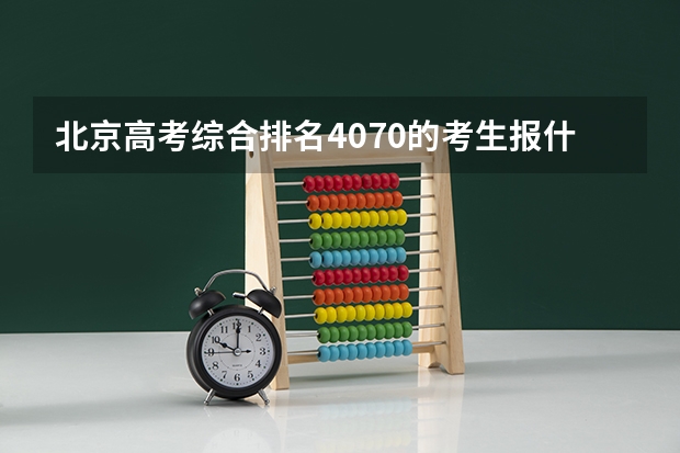 北京高考综合排名4070的考生报什么大学