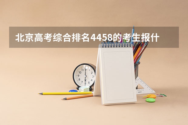 北京高考综合排名4458的考生报什么大学