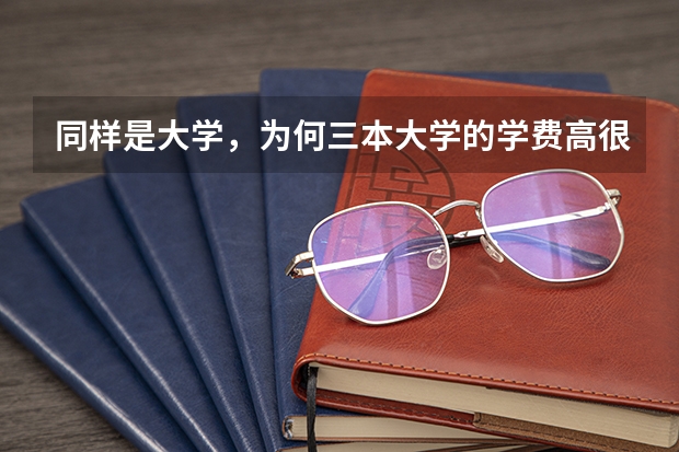 同样是大学，为何三本大学的学费高很多呢？
